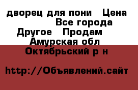 дворец для пони › Цена ­ 2 500 - Все города Другое » Продам   . Амурская обл.,Октябрьский р-н